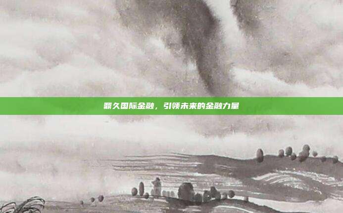 鼎久国际金融，引领未来的金融力量