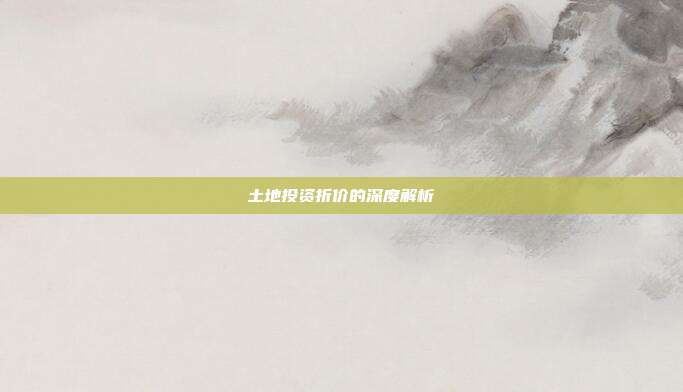 土地投资折价的深度解析