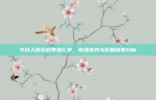 今日人民币对泰铢汇率，市场走势与影响因素分析