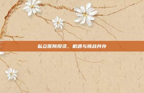 私立医院投资，机遇与挑战并存