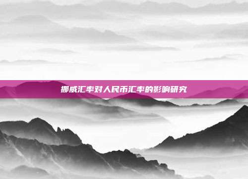 挪威汇率对人民币汇率的影响研究
