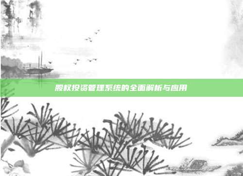 股权投资管理系统的全面解析与应用
