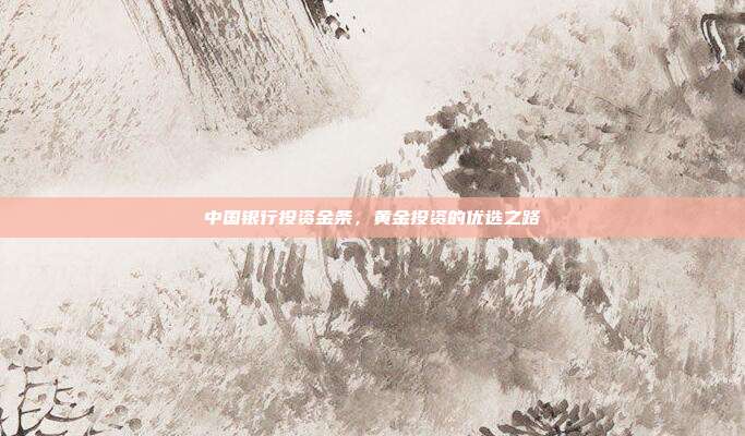 中国银行投资金条，黄金投资的优选之路