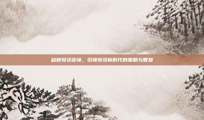 益研投资咨询，引领投资新时代的策略与智慧