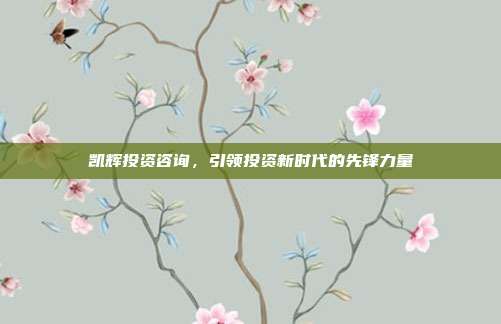 凯辉投资咨询，引领投资新时代的先锋力量