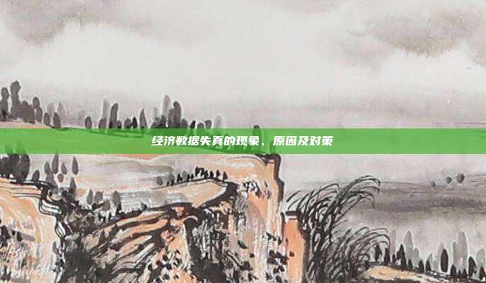 经济数据失真的现象、原因及对策