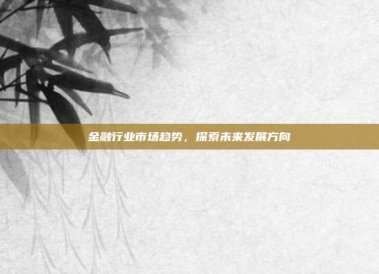 金融行业市场趋势，探索未来发展方向