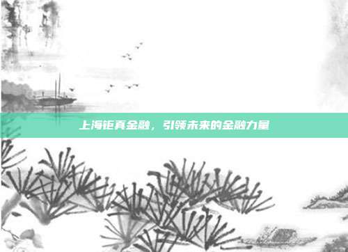 上海钜真金融，引领未来的金融力量