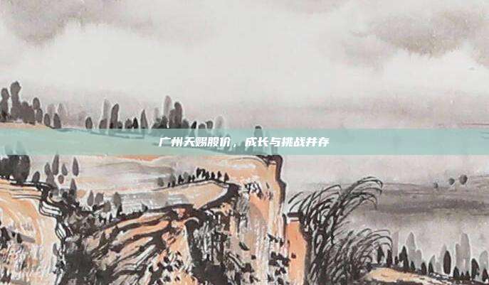 广州天赐股价，成长与挑战并存