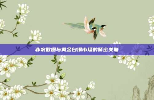 非农数据与黄金白银市场的紧密关联