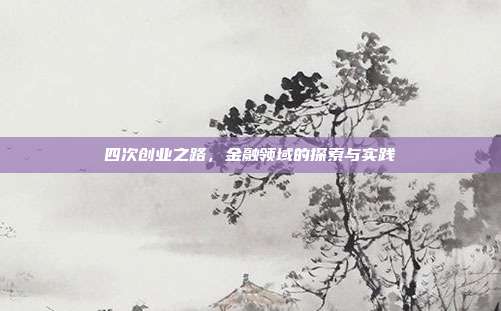 四次创业之路，金融领域的探索与实践