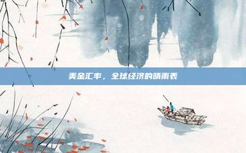 美金汇率，全球经济的晴雨表