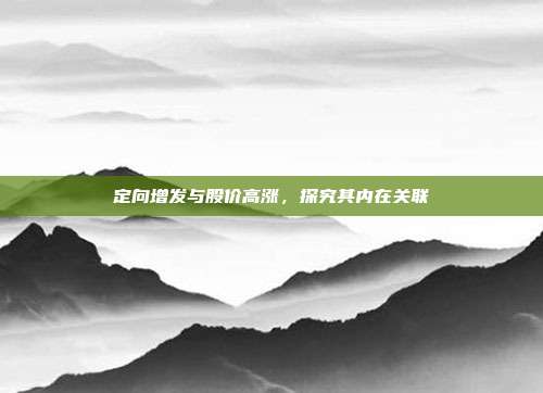 定向增发与股价高涨，探究其内在关联