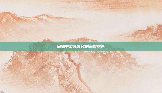 金融中去杠杆化的深度解析