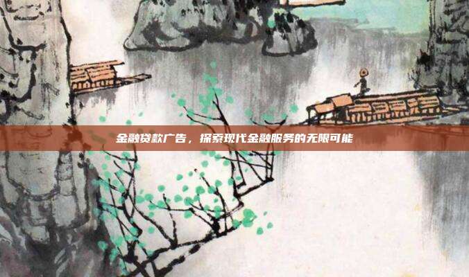 金融贷款广告，探索现代金融服务的无限可能