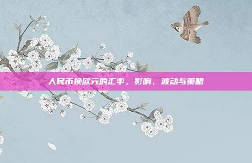 人民币换欧元的汇率，影响、波动与策略