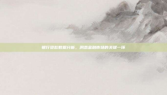 银行贷款数据分析，洞悉金融市场的关键一环
