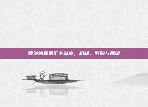 香港的联系汇率制度，机制、影响与展望