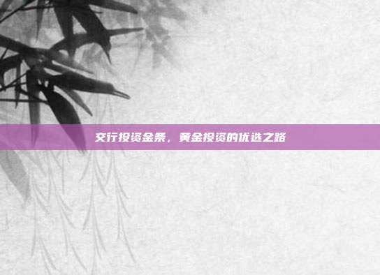 交行投资金条，黄金投资的优选之路