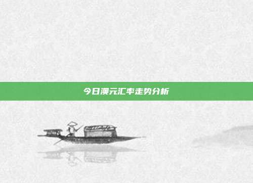 今日澳元汇率走势分析
