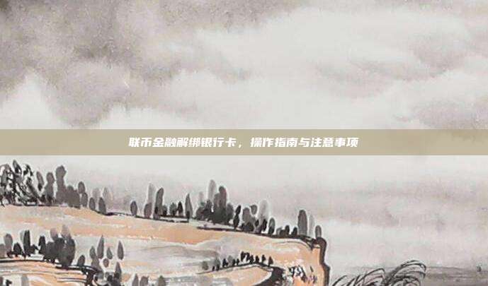 联币金融解绑银行卡，操作指南与注意事项