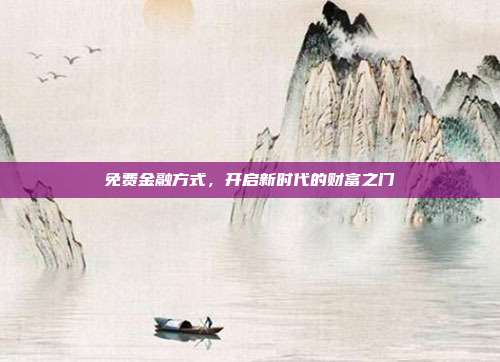 免费金融方式，开启新时代的财富之门