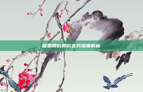 维泰股份股价走势深度解析
