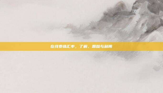 在线泰铢汇率，了解、跟踪与利用