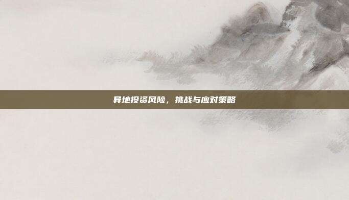 异地投资风险，挑战与应对策略