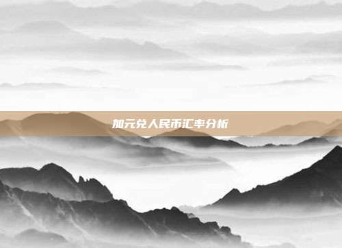加元兑人民币汇率分析