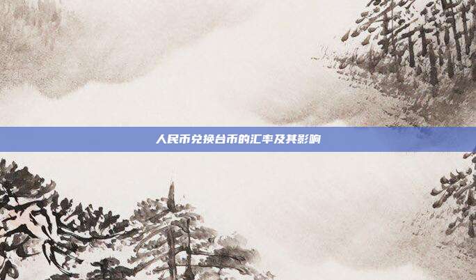 人民币兑换台币的汇率及其影响