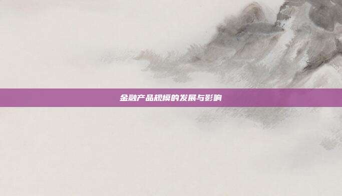 金融产品规模的发展与影响
