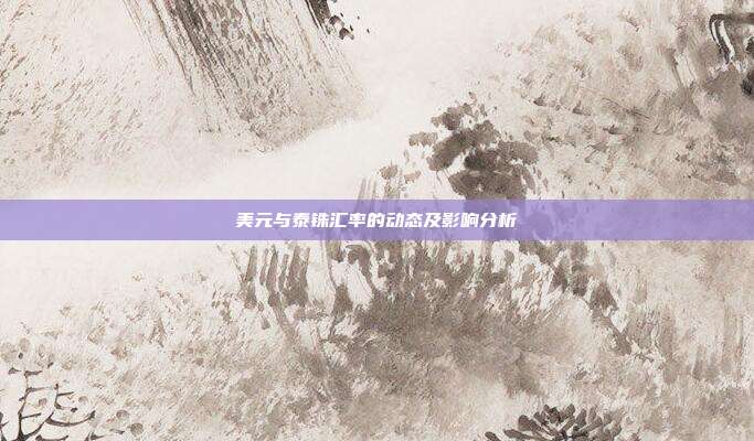 美元与泰铢汇率的动态及影响分析