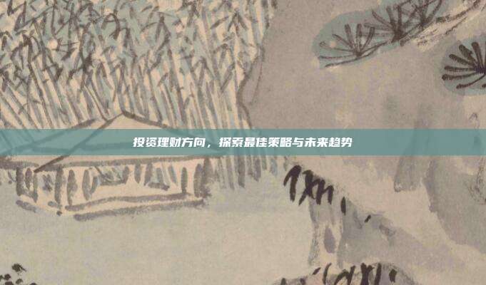 投资理财方向，探索最佳策略与未来趋势