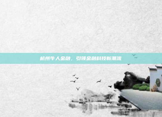 杭州牛人金融，引领金融科技新潮流