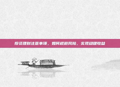 投资理财注意事项，如何规避风险，实现稳健收益