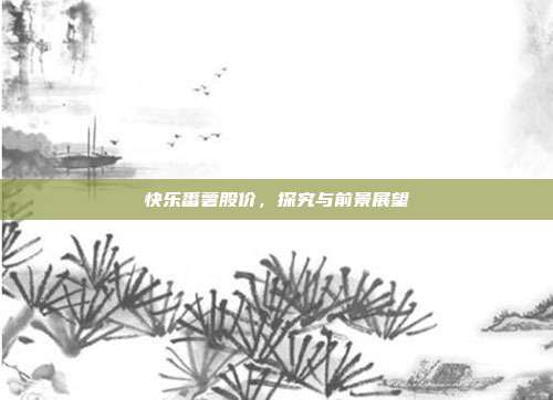 快乐番薯股价，探究与前景展望