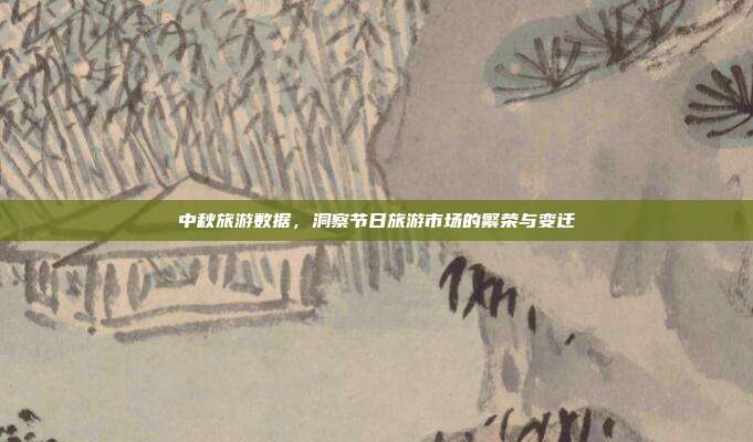 中秋旅游数据，洞察节日旅游市场的繁荣与变迁