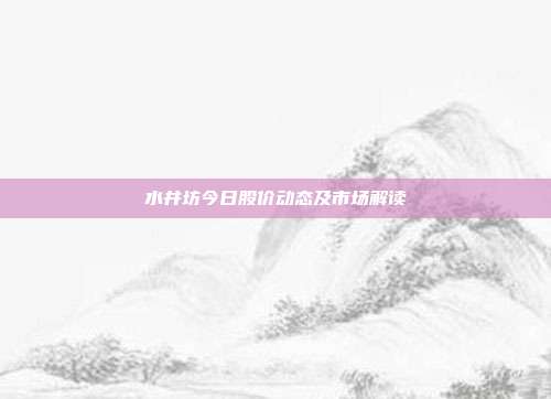 水井坊今日股价动态及市场解读