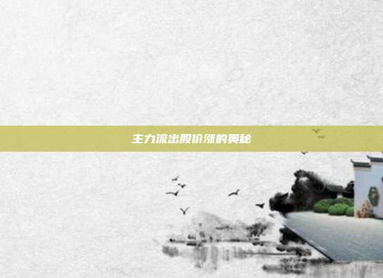 主力流出股价涨的奥秘