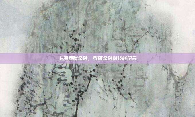 上海捷财金融，引领金融科技新纪元