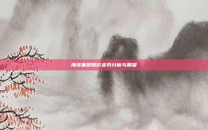 海湾集团股价走势分析与展望