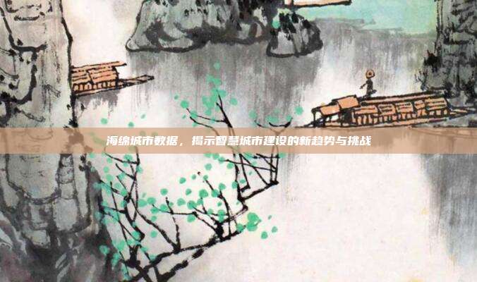 海绵城市数据，揭示智慧城市建设的新趋势与挑战