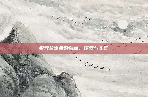 银行普惠金融创新，探索与实践