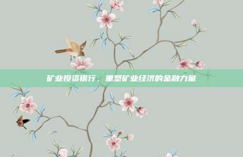 矿业投资银行，重塑矿业经济的金融力量