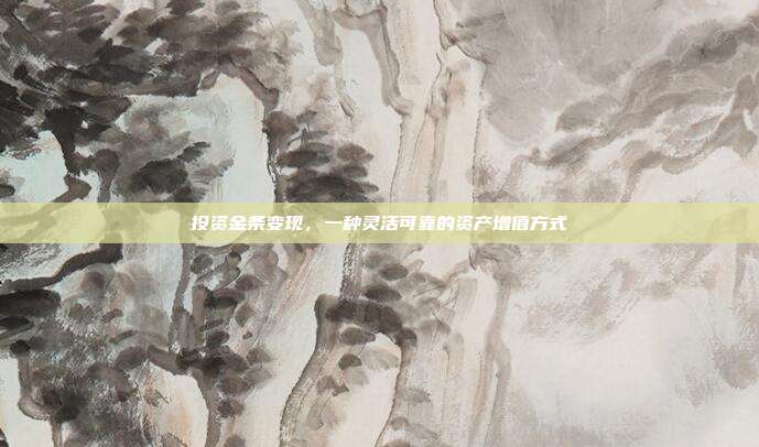 投资金条变现，一种灵活可靠的资产增值方式