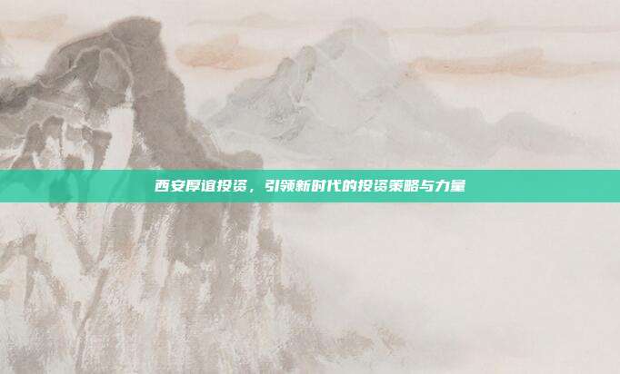 西安厚谊投资，引领新时代的投资策略与力量