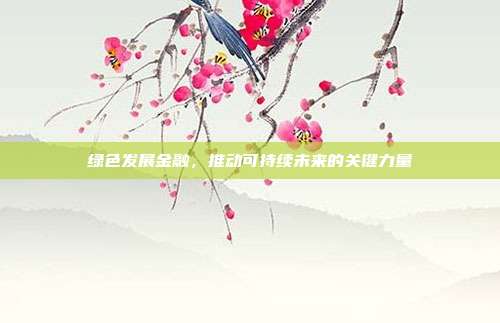 绿色发展金融，推动可持续未来的关键力量