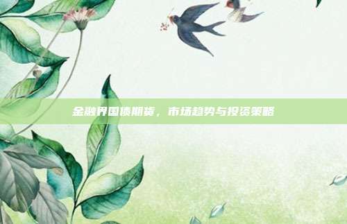 金融界国债期货，市场趋势与投资策略