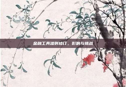金融工具准则修订，影响与挑战